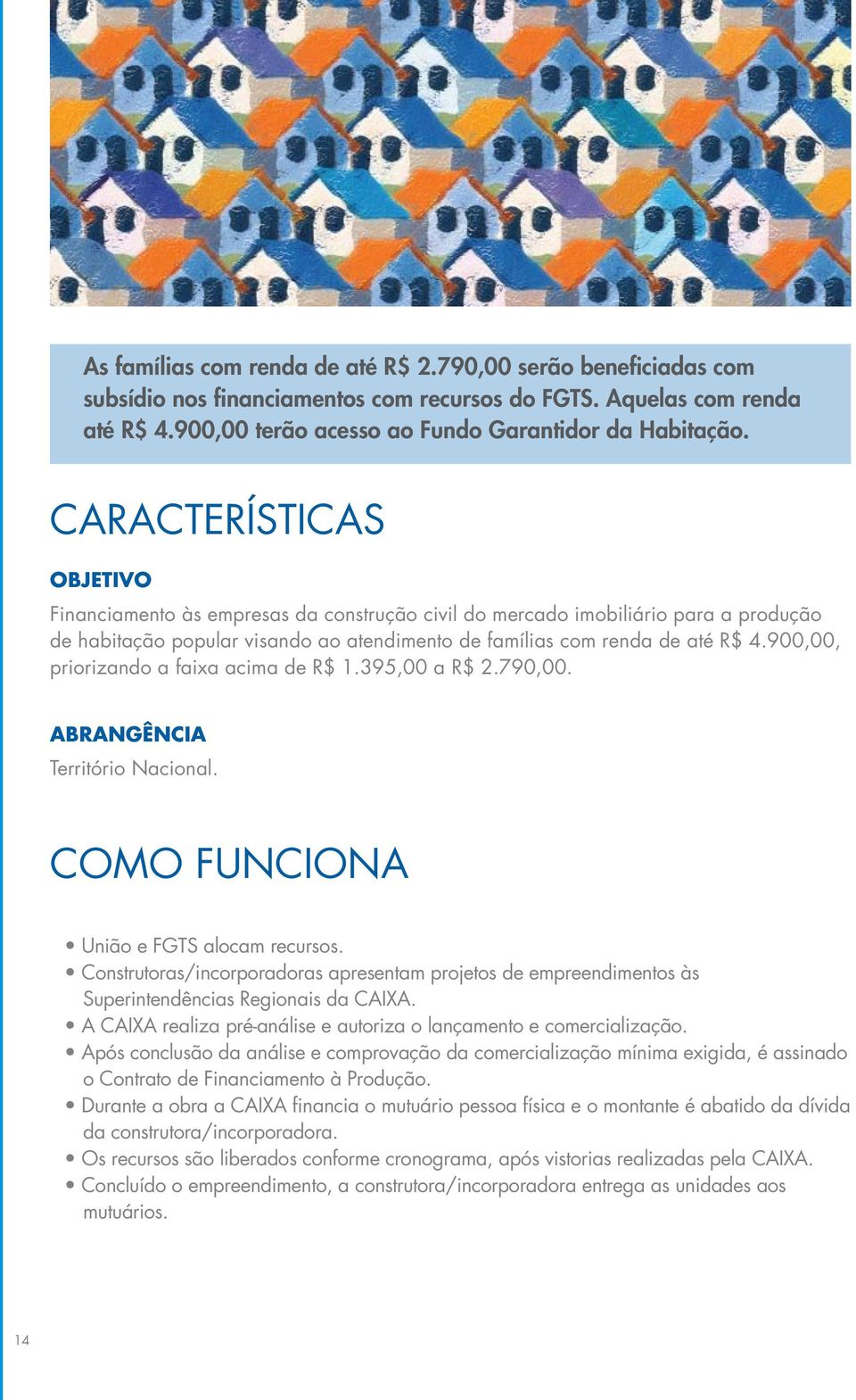 900,00, priorizando a faixa acima de R$ 1.395,00 a R$ 2.790,00. Abrangência Território Nacional. Como Funciona União e FGTS alocam recursos.