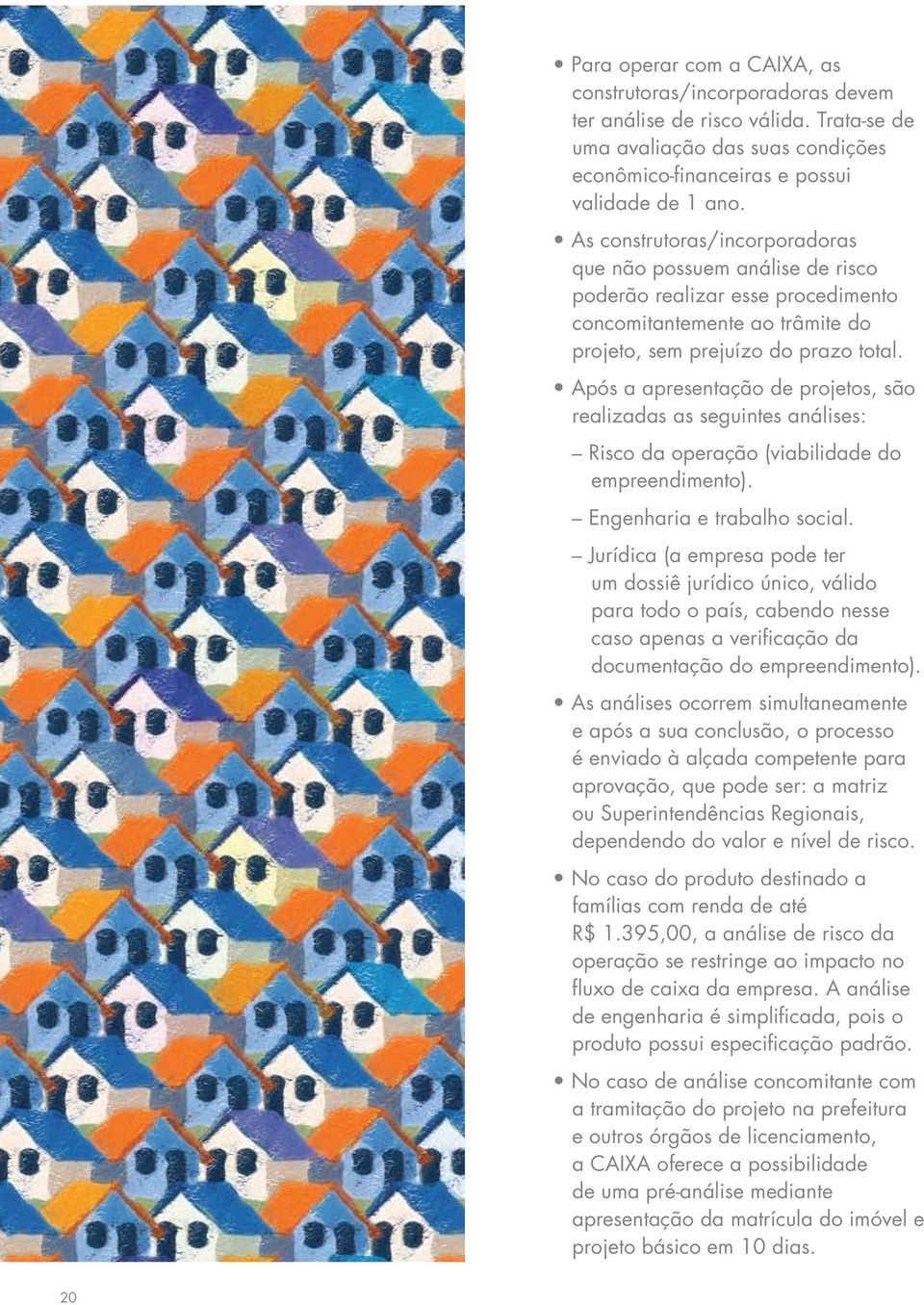 Após a apresentação de projetos, são realizadas as seguintes análises: Risco da operação (viabilidade do empreendimento). Engenharia e trabalho social.