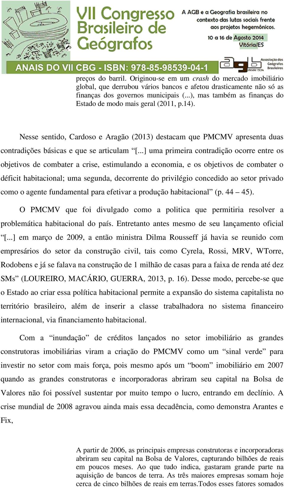 ..] uma primeira contradição ocorre entre os objetivos de combater a crise, estimulando a economia, e os objetivos de combater o déficit habitacional; uma segunda, decorrente do privilégio concedido