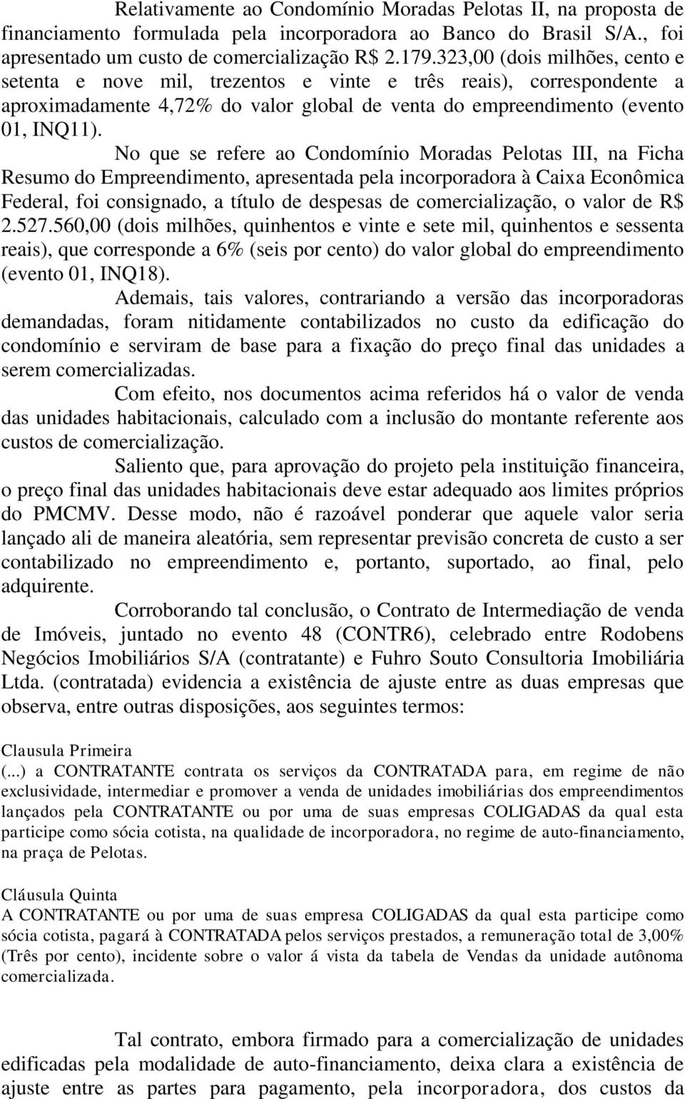 No que se refere ao Condomínio Moradas Pelotas III, na Ficha Resumo do Empreendimento, apresentada pela incorporadora à Caixa Econômica Federal, foi consignado, a título de despesas de