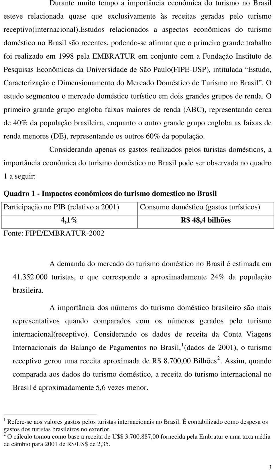 Fundação Instituto de Pesquisas Econômicas da Universidade de São Paulo(FIPE-USP), intitulada Estudo, Caracterização e Dimensionamento do Mercado Doméstico de Turismo no Brasil.