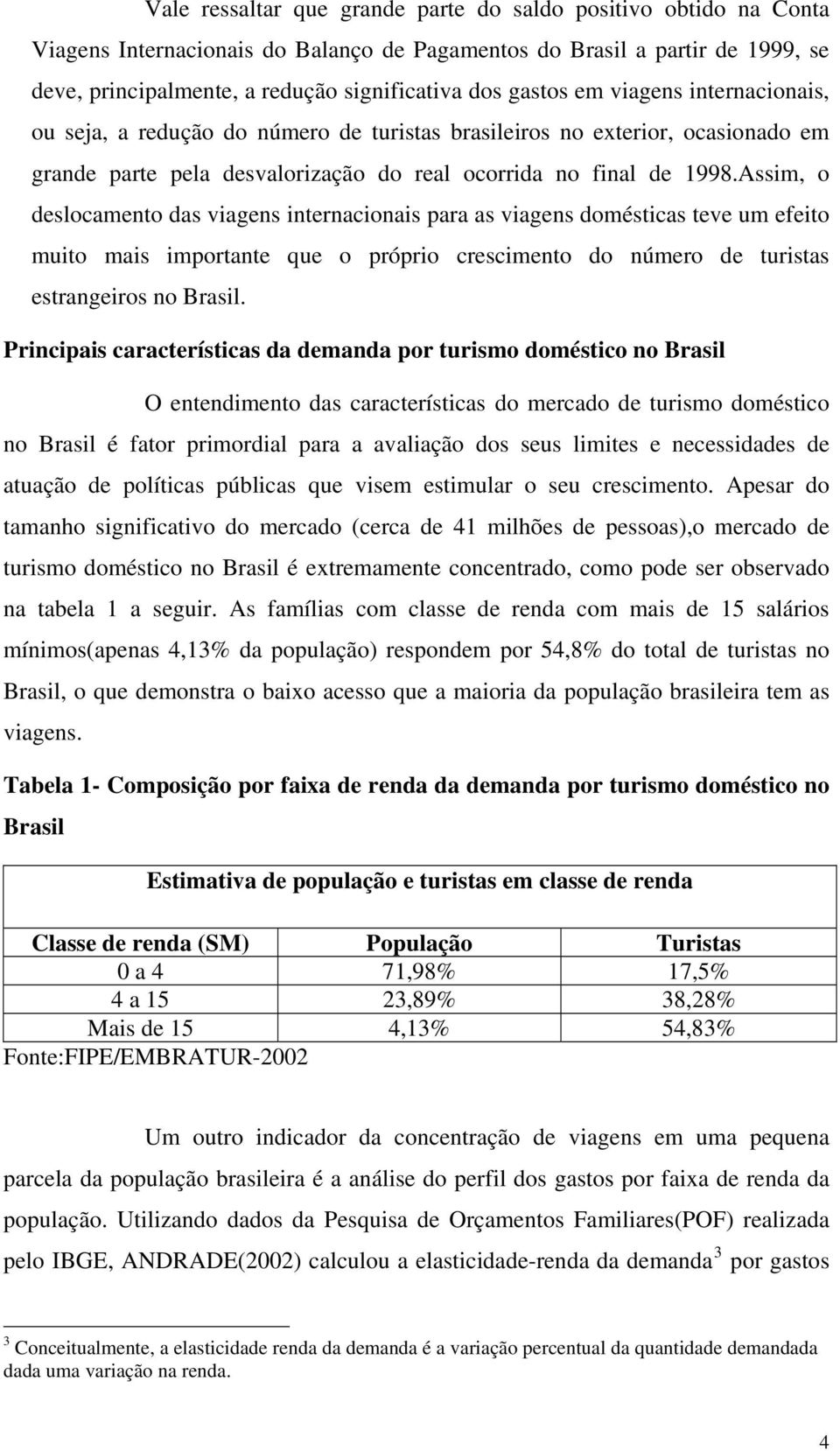 Assim, o deslocamento das viagens internacionais para as viagens domésticas teve um efeito muito mais importante que o próprio crescimento do número de turistas estrangeiros no Brasil.