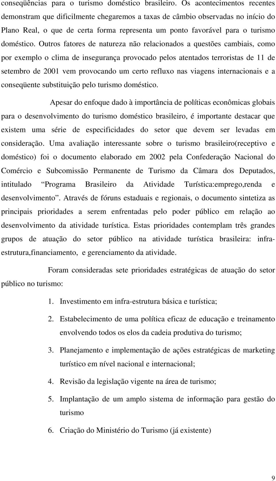 Outros fatores de natureza não relacionados a questões cambiais, como por exemplo o clima de insegurança provocado pelos atentados terroristas de 11 de setembro de 2001 vem provocando um certo