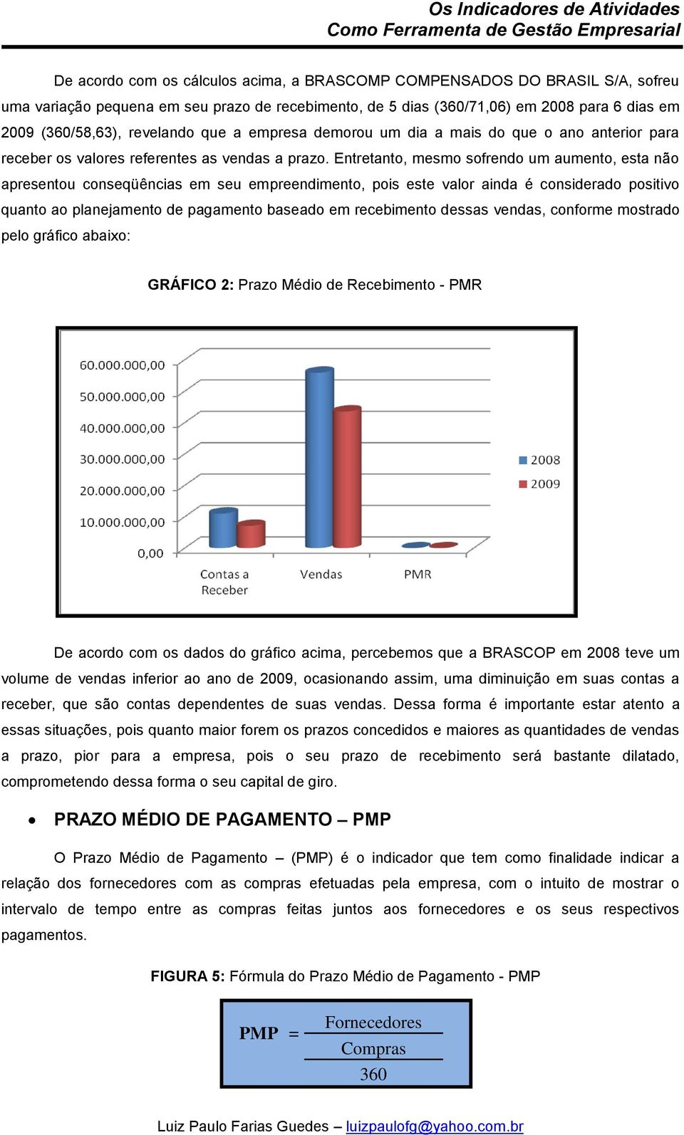 Entretanto, mesmo sofrendo um aumento, esta não apresentou conseqüências em seu empreendimento, pois este valor ainda é considerado positivo quanto ao planejamento de pagamento baseado em recebimento