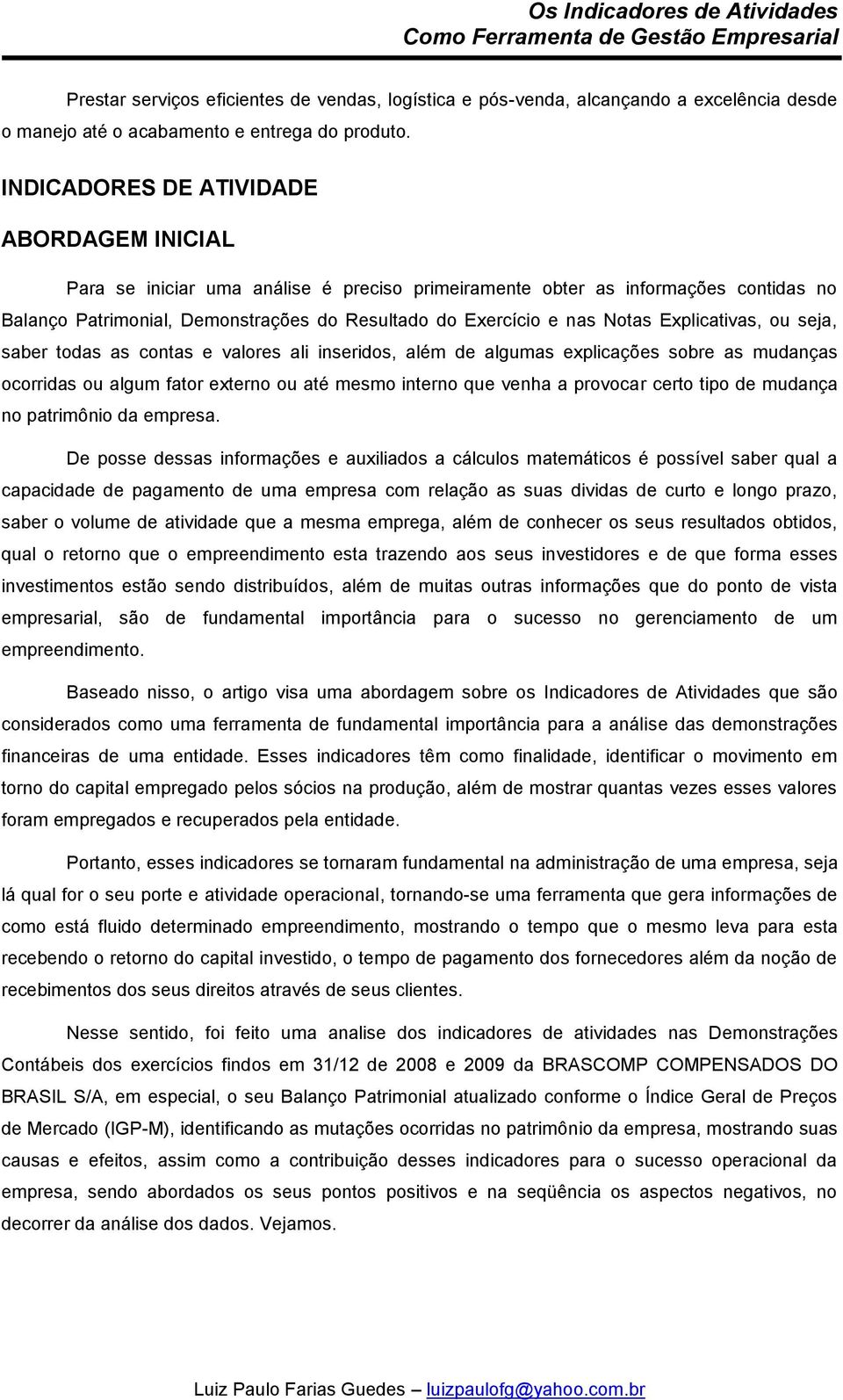 Notas Explicativas, ou seja, saber todas as contas e valores ali inseridos, além de algumas explicações sobre as mudanças ocorridas ou algum fator externo ou até mesmo interno que venha a provocar