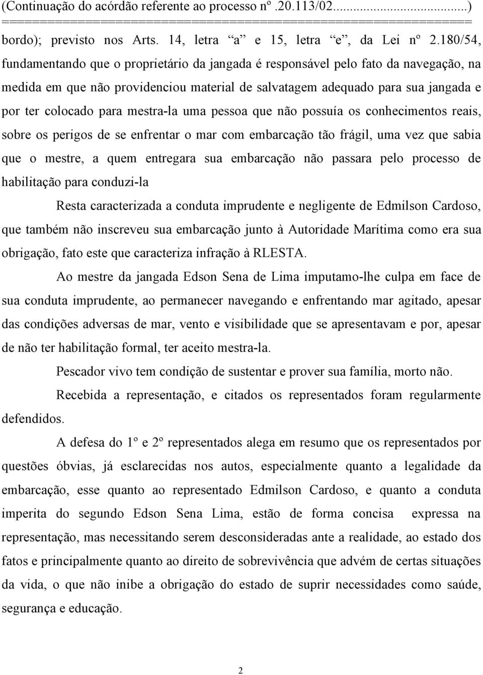 mestra-la uma pessoa que não possuía os conhecimentos reais, sobre os perigos de se enfrentar o mar com embarcação tão frágil, uma vez que sabia que o mestre, a quem entregara sua embarcação não