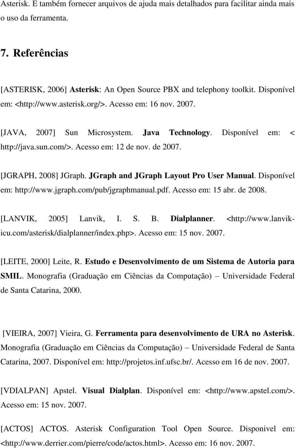 [JGRAPH, 2008] JGraph. JGraph and JGraph Layout Pro User Manual. Disponível em: http://www.jgraph.com/pub/jgraphmanual.pdf. Acesso em: 15 abr. de 2008. [LANVIK, 2005] Lanvik, I. S. B. Dialplanner.