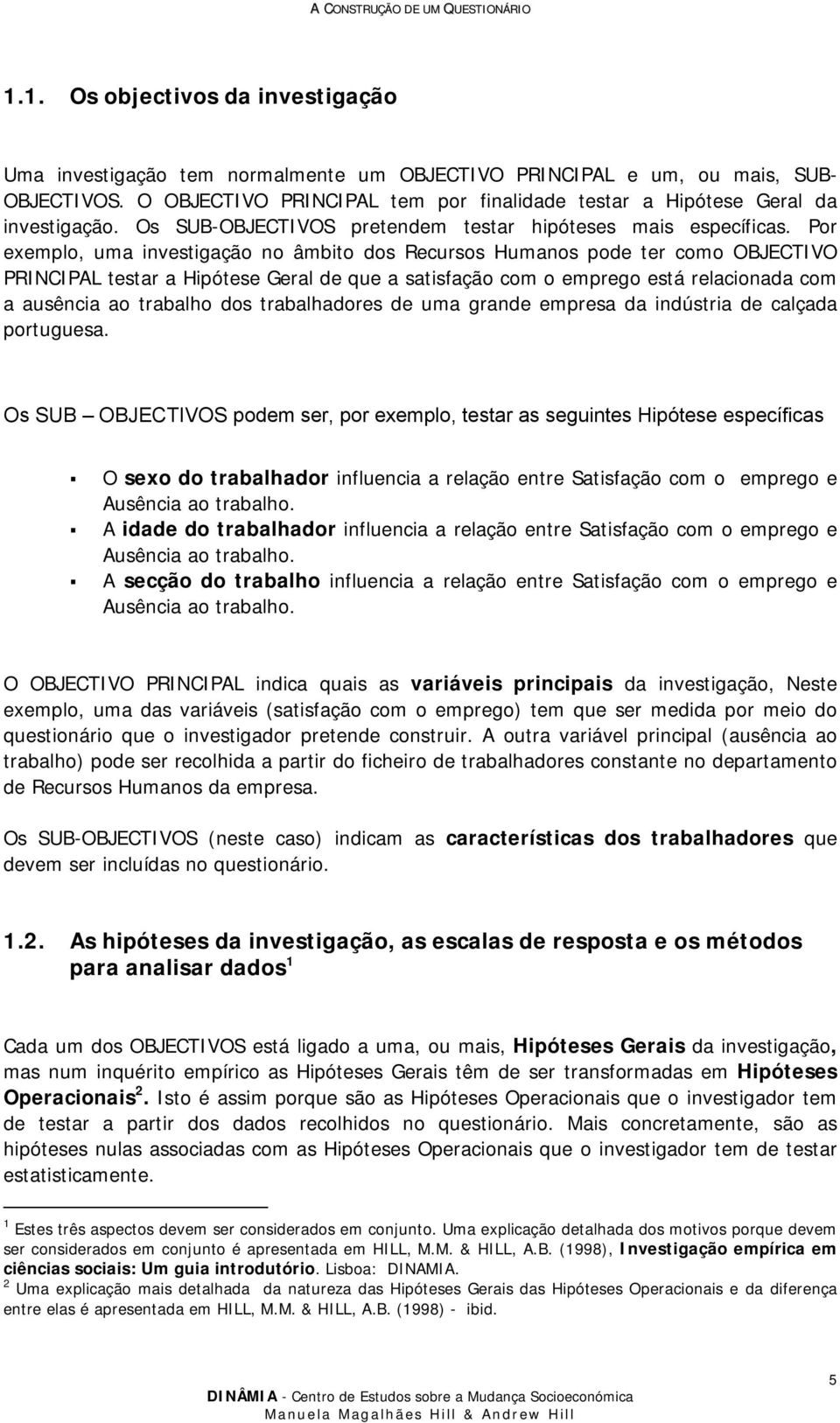 Por exemplo, uma investigação no âmbito dos Recursos Humanos pode ter como OBJECTIVO PRINCIPAL testar a Hipótese Geral de que a satisfação com o emprego está relacionada com a ausência ao trabalho