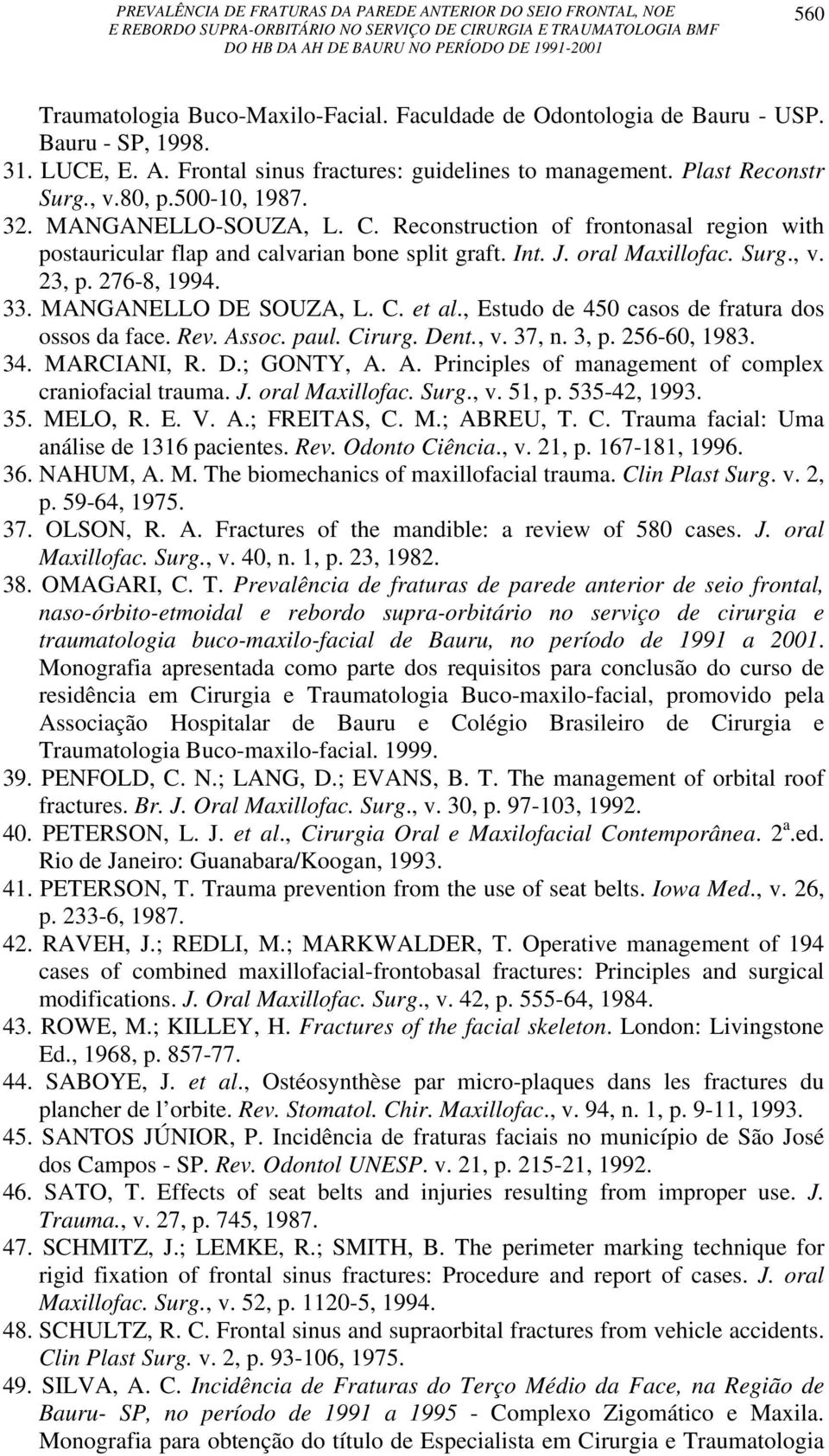 MANGANELLO DE SOUZA, L. C. et al., Estudo de 450 casos de fratura dos ossos da face. Rev. Assoc. paul. Cirurg. Dent., v. 37, n. 3, p. 256-60, 1983. 34. MARCIANI, R. D.; GONTY, A. A. Principles of management of complex craniofacial trauma.