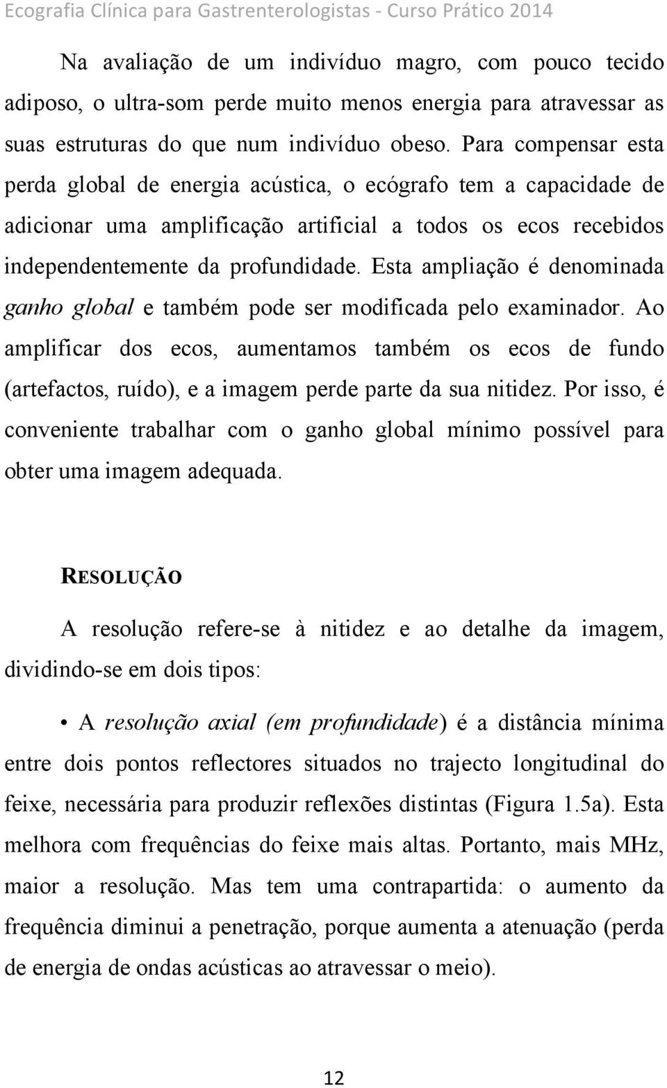 Para compensar esta perda global de energia acústica, o ecógrafo tem a capacidade de adicionar uma amplificação artificial a todos os ecos recebidos independentemente da profundidade.