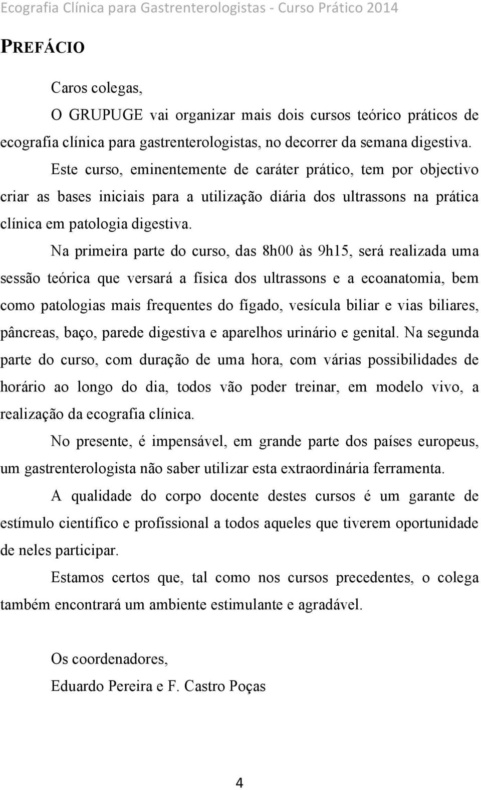 Na primeira parte do curso, das 8h00 às 9h15, será realizada uma sessão teórica que versará a física dos ultrassons e a ecoanatomia, bem como patologias mais frequentes do fígado, vesícula biliar e