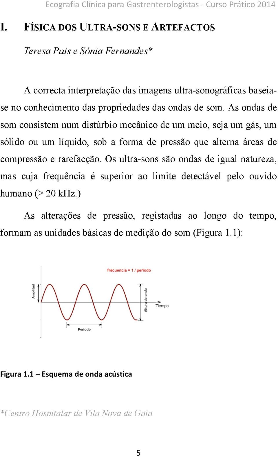 As ondas de som consistem num distúrbio mecânico de um meio, seja um gás, um sólido ou um líquido, sob a forma de pressão que alterna áreas de compressão e rarefacção.