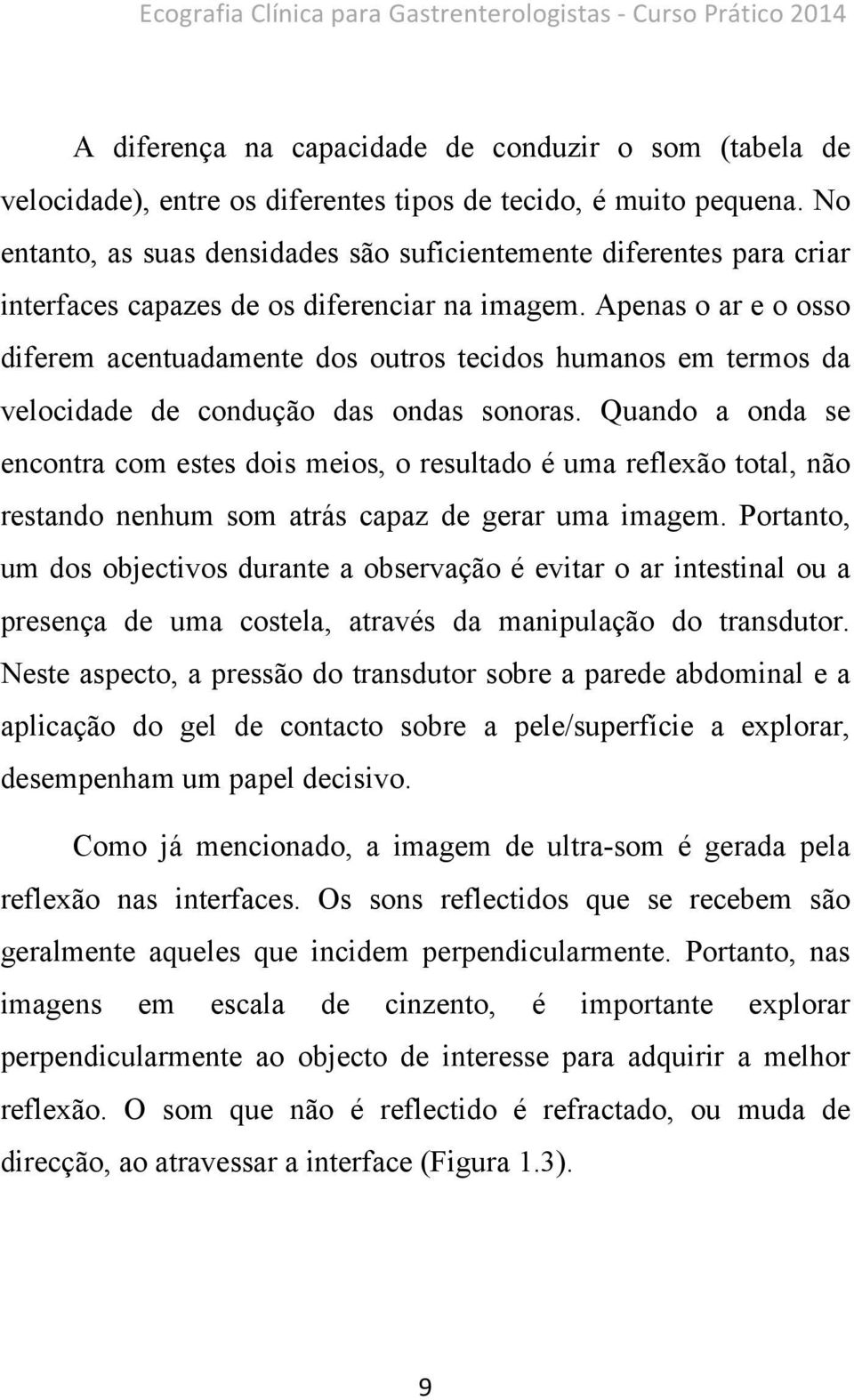 Apenas o ar e o osso diferem acentuadamente dos outros tecidos humanos em termos da velocidade de condução das ondas sonoras.