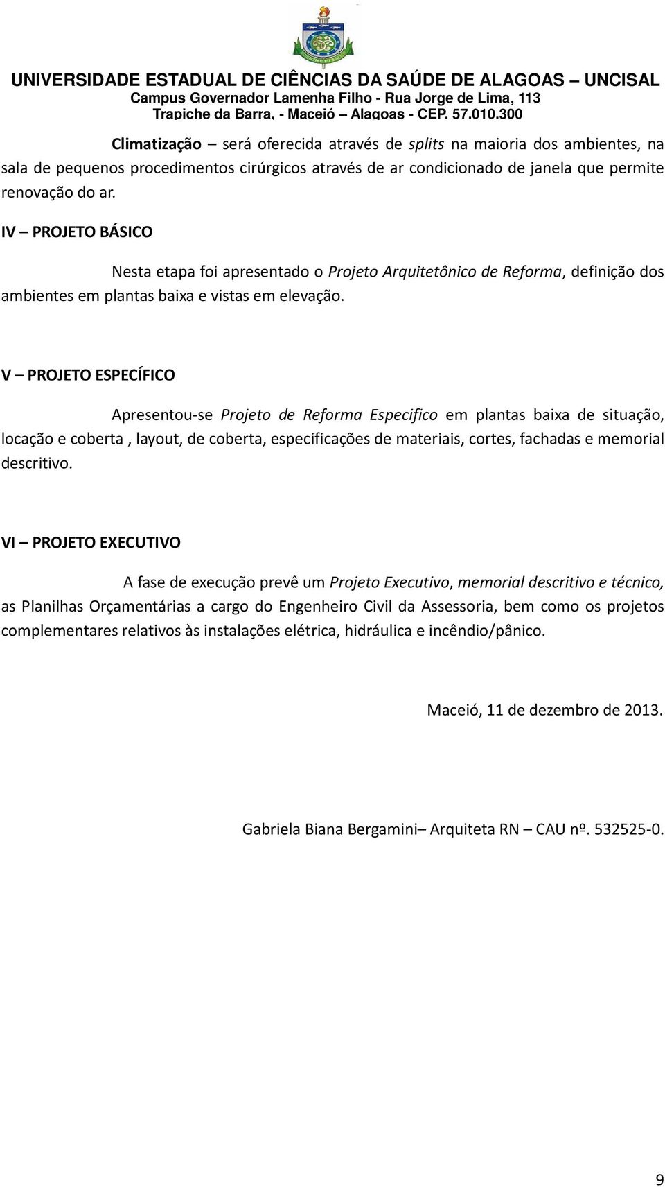 V PROJETO ESPECÍFICO Apresentou-se Projeto de Reforma Especifico em plantas baixa de situação, locação e coberta, layout, de coberta, especificações de materiais, cortes, fachadas e memorial