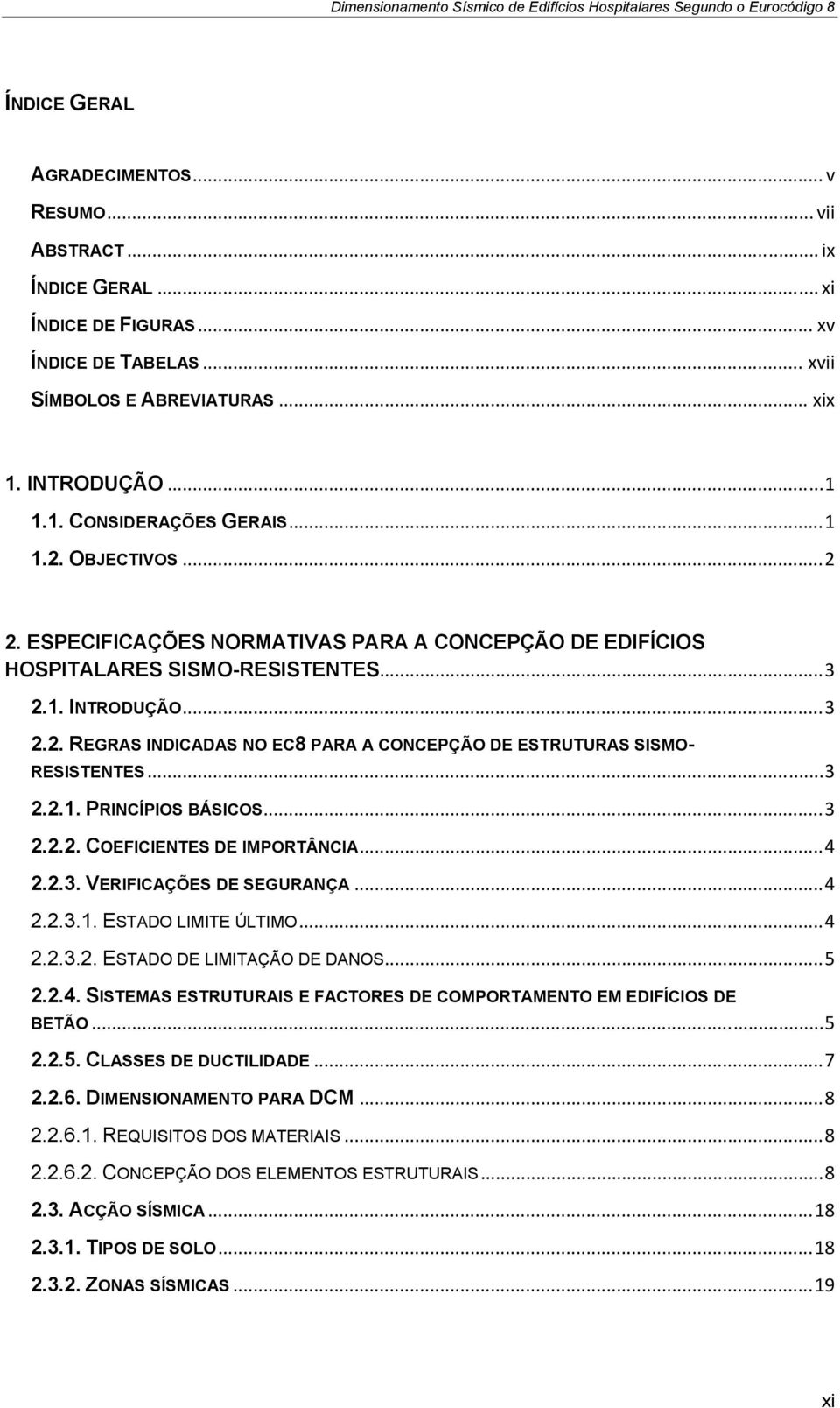 .. 3 2.2.1. PRINCÍPIOS BÁSICOS... 3 2.2.2. COEFICIENTES DE IMPORTÂNCIA... 4 2.2.3. VERIFICAÇÕES DE SEGURANÇA... 4 2.2.3.1. ESTADO LIMITE ÚLTIMO... 4 2.2.3.2. ESTADO DE LIMITAÇÃO DE DANOS... 5 2.2.4. SISTEMAS ESTRUTURAIS E FACTORES DE COMPORTAMENTO EM EDIFÍCIOS DE BETÃO.