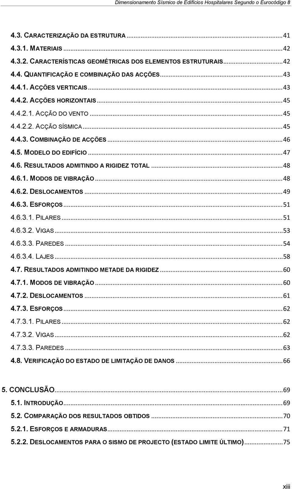 .. 48 4.6.1. MODOS DE VIBRAÇÃO... 48 4.6.2. DESLOCAMENTOS... 49 4.6.3. ESFORÇOS... 51 4.6.3.1. PILARES... 51 4.6.3.2. VIGAS... 53 4.6.3.3. PAREDES... 54 4.6.3.4. LAJES... 58 4.7.