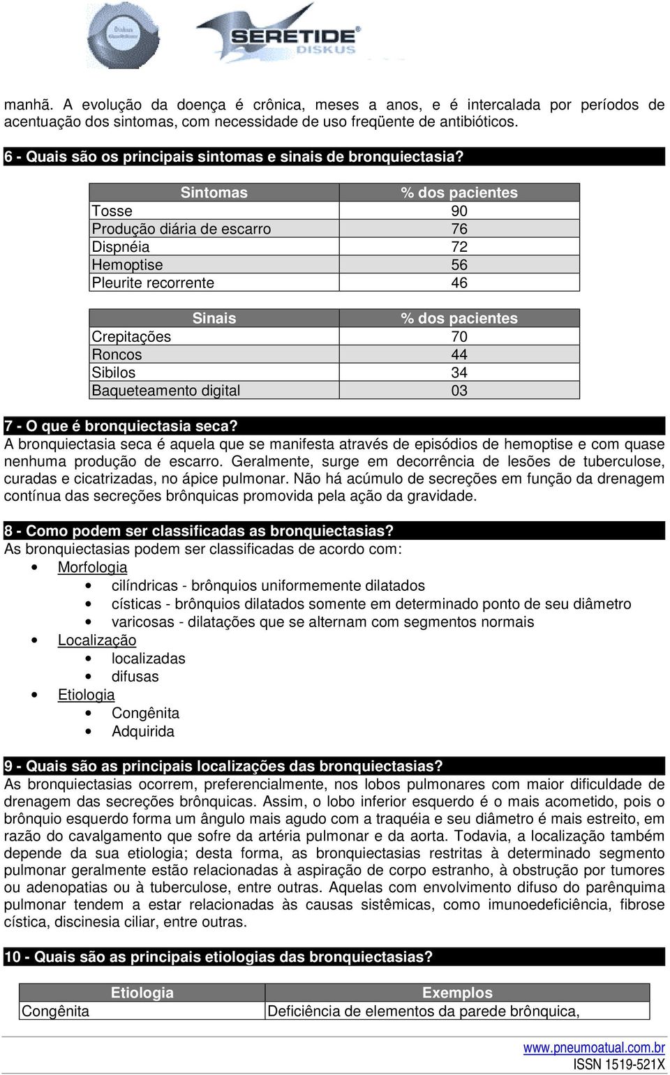 Sintomas % dos pacientes Tosse 90 Produção diária de escarro 76 Dispnéia 72 Hemoptise 56 Pleurite recorrente 46 Sinais % dos pacientes Crepitações 70 Roncos 44 Sibilos 34 Baqueteamento digital 03 7 -