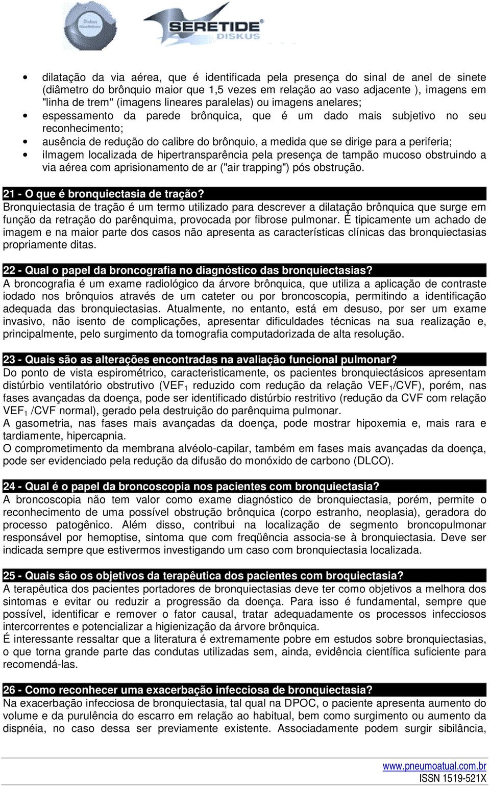 a periferia; iimagem localizada de hipertransparência pela presença de tampão mucoso obstruindo a via aérea com aprisionamento de ar ("air trapping") pós obstrução.