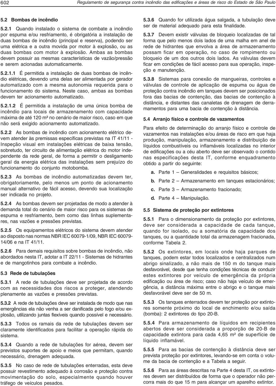 Ambas as bombas devem possuir as mesmas características de vazão/pressão e serem acionadas automaticamente. 5.2.1.