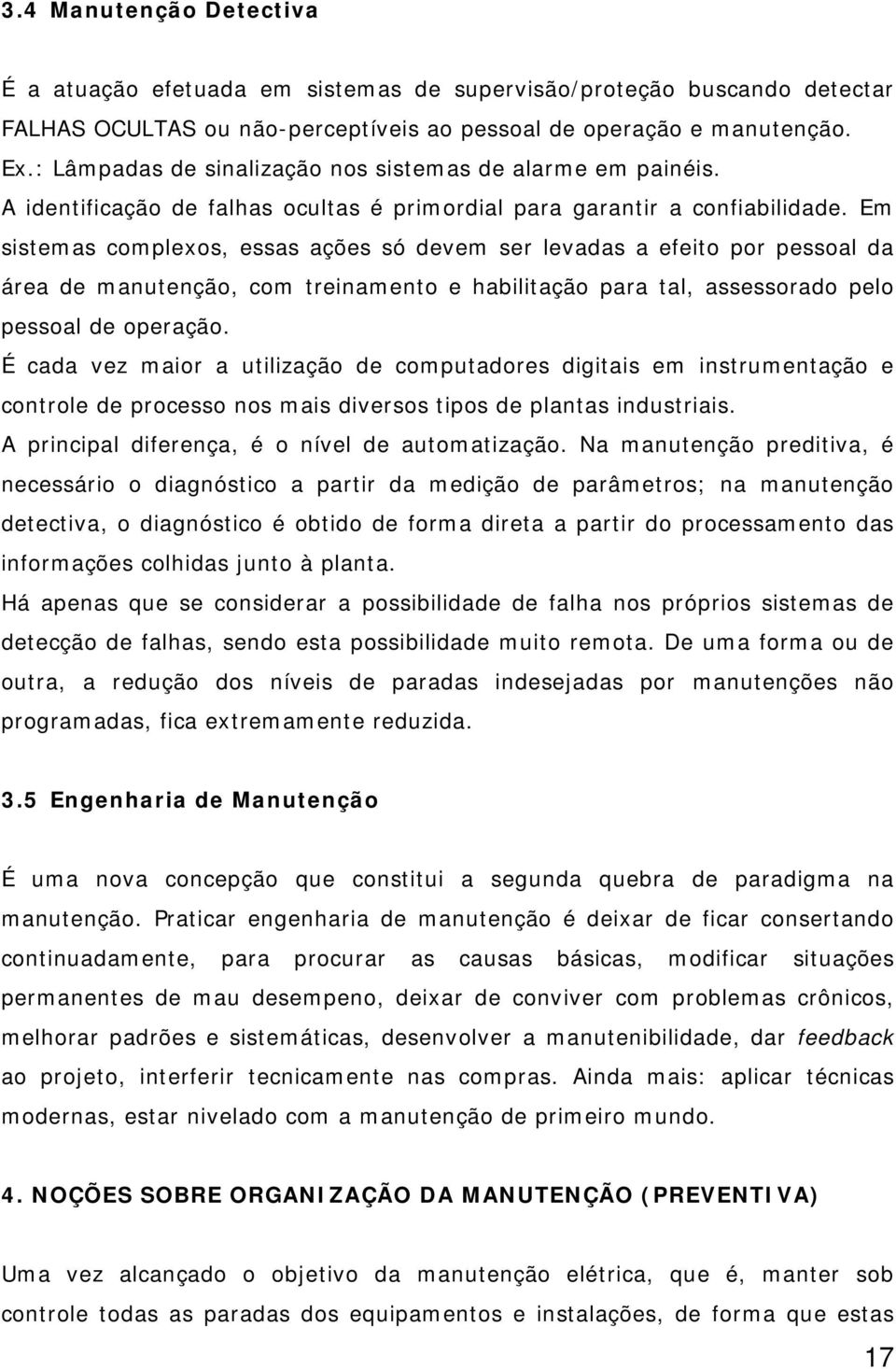 Em sistemas complexos, essas ações só devem ser levadas a efeito por pessoal da área de manutenção, com treinamento e habilitação para tal, assessorado pelo pessoal de operação.