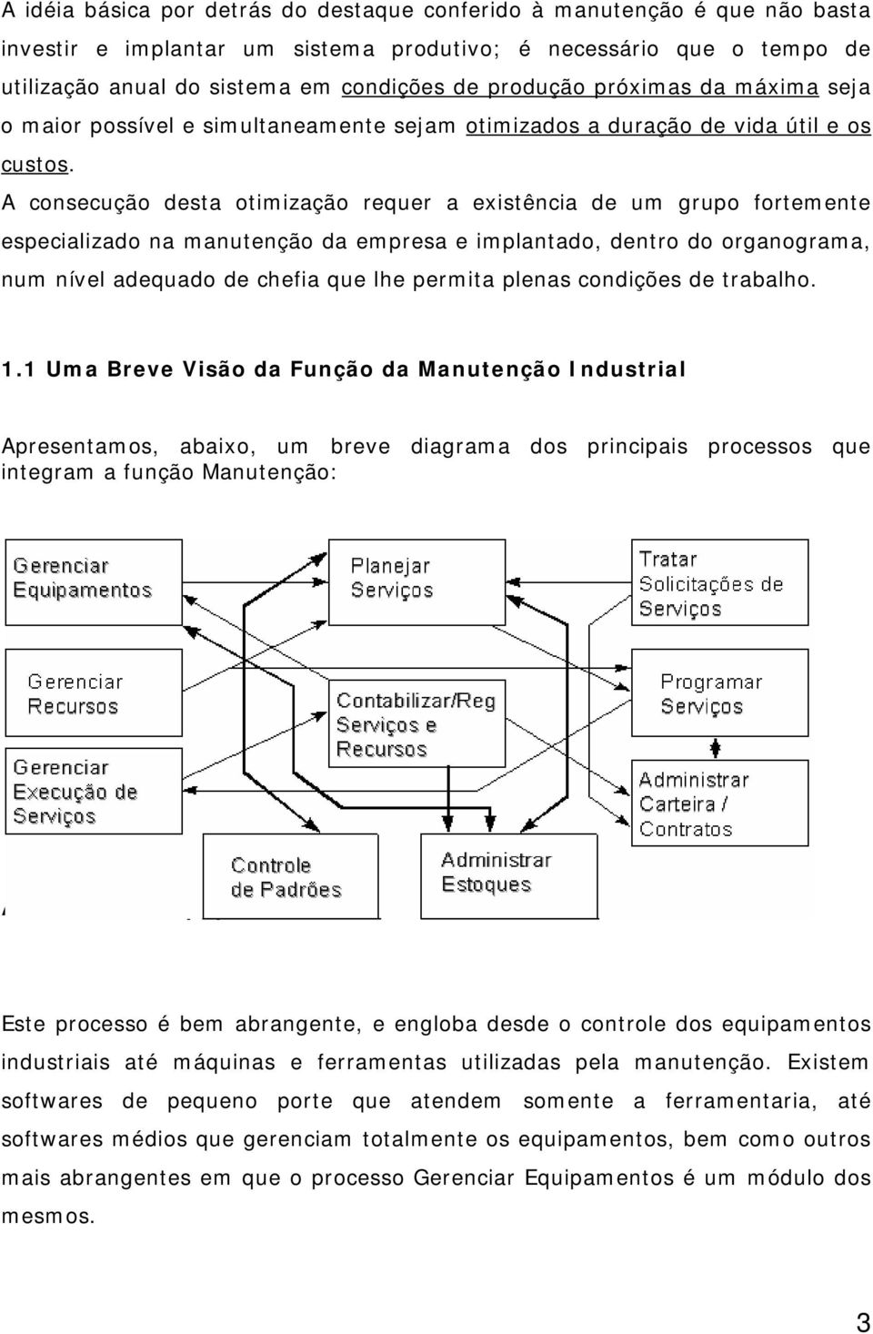 A consecução desta otimização requer a existência de um grupo fortemente especializado na manutenção da empresa e implantado, dentro do organograma, num nível adequado de chefia que lhe permita