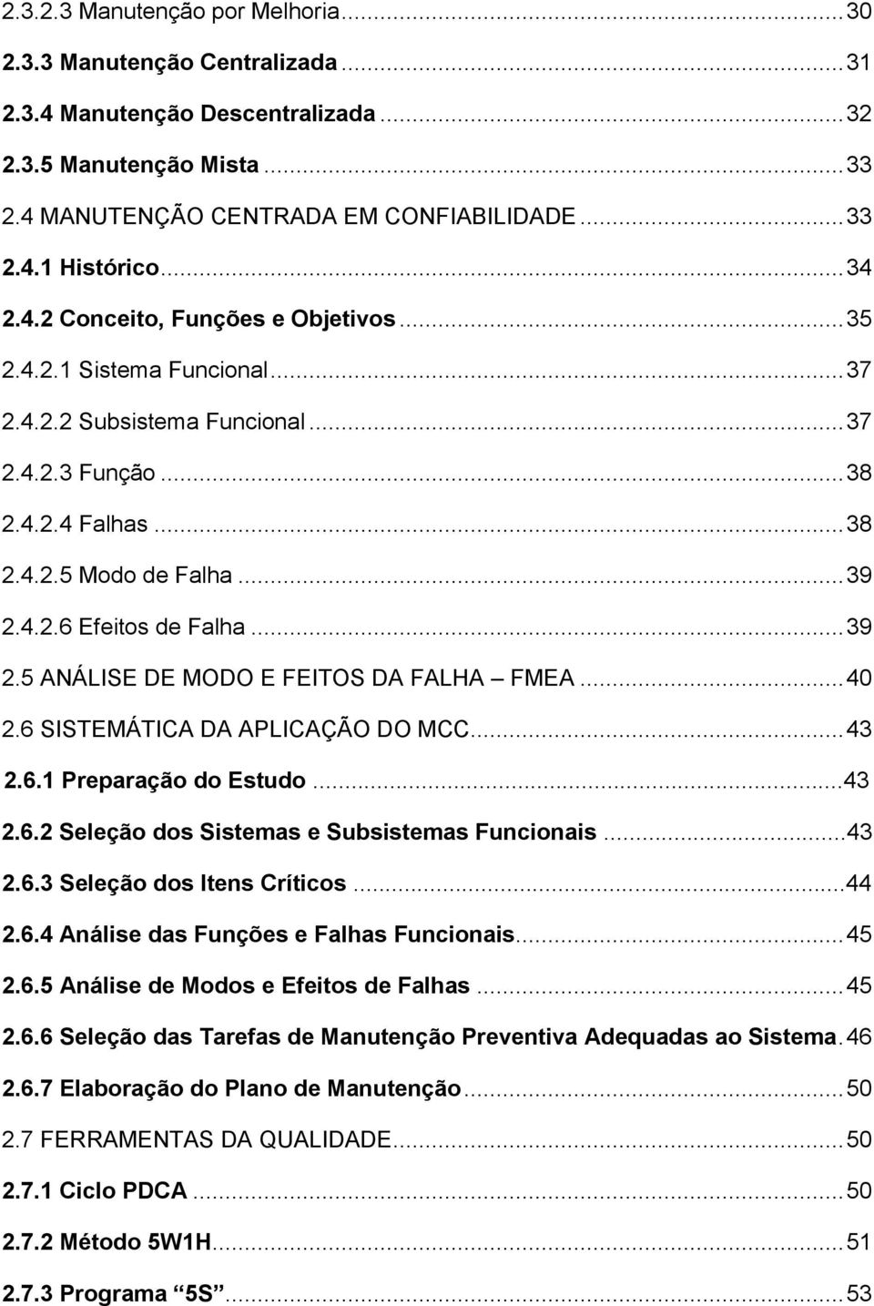 .. 39 2.5 ANÁLISE DE MODO E FEITOS DA FALHA FMEA... 40 2.6 SISTEMÁTICA DA APLICAÇÃO DO MCC... 43 2.6.1 Preparação do Estudo...43 2.6.2 Seleção dos Sistemas e Subsistemas Funcionais...43 2.6.3 Seleção dos Itens Críticos.