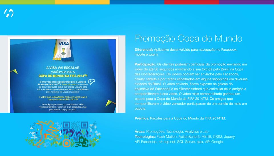 Os vídeos podiam ser enviados pelo Facebook, celular, tablets e por totens espalhados em alguns shoppings em diversas cidades do Brasil.