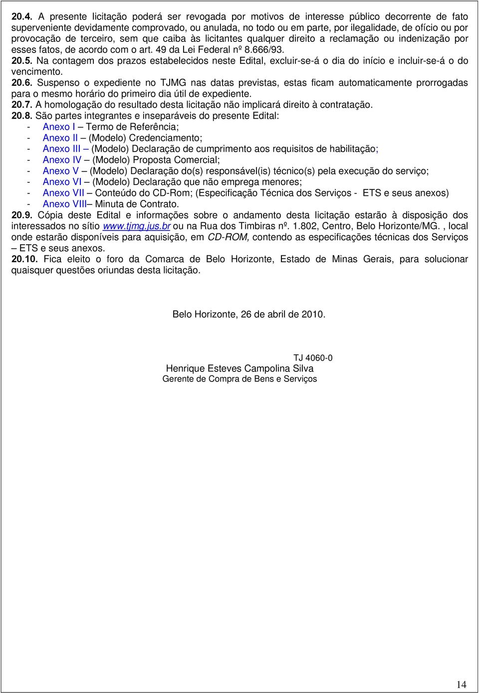 Na contagem dos prazos estabelecidos neste Edital, excluir-se-á o dia do início e incluir-se-á o do vencimento. 20.6.