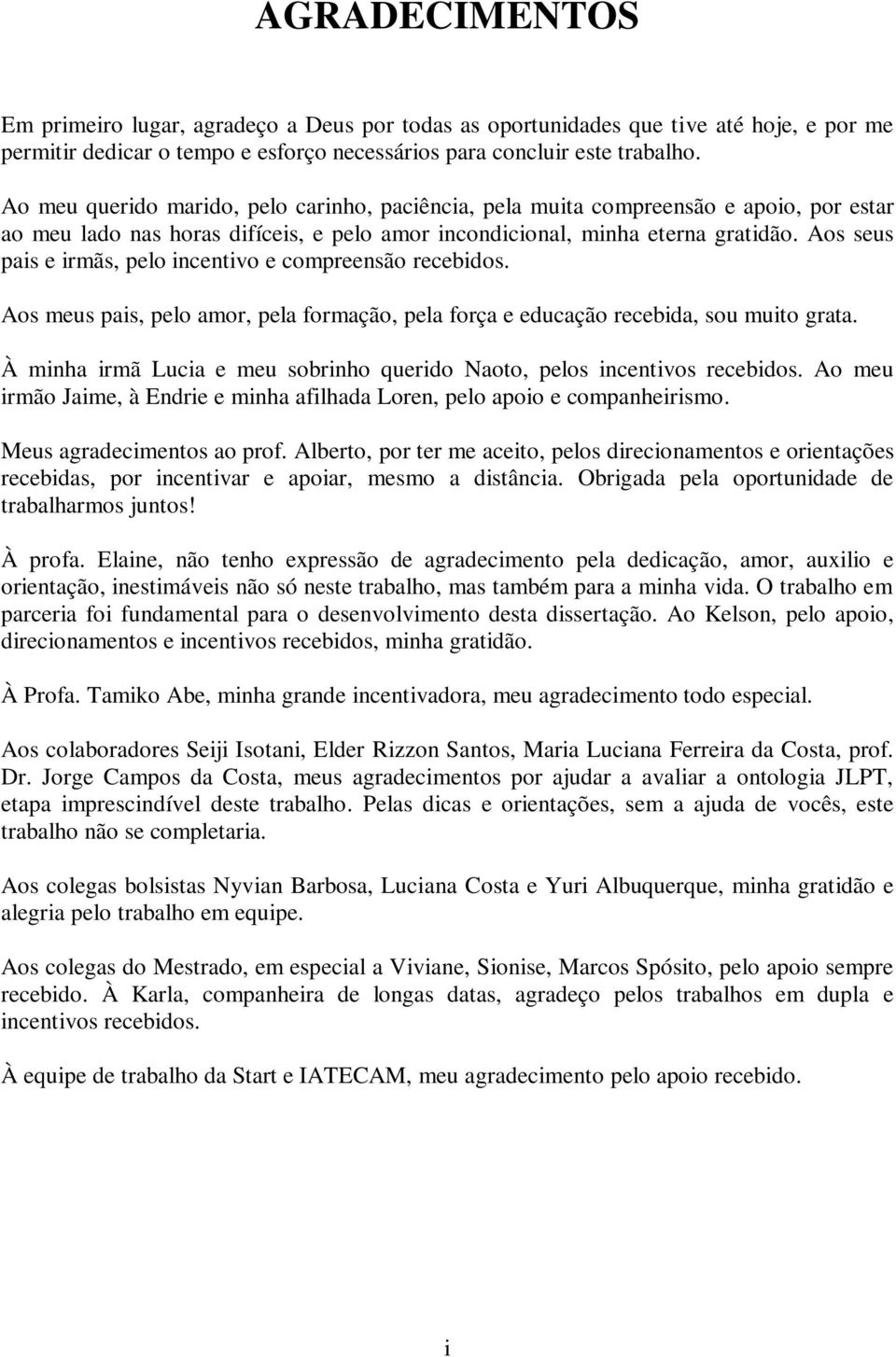 Aos seus pais e irmãs, pelo incentivo e compreensão recebidos. Aos meus pais, pelo amor, pela formação, pela força e educação recebida, sou muito grata.