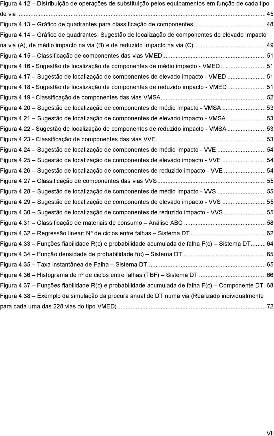 15 Classificação de componentes das vias VMED... 51 Figura 4.16 - Sugestão de localização de componentes de médio impacto - VMED... 51 Figura 4.17 Sugestão de localização de componentes de elevado impacto - VMED.