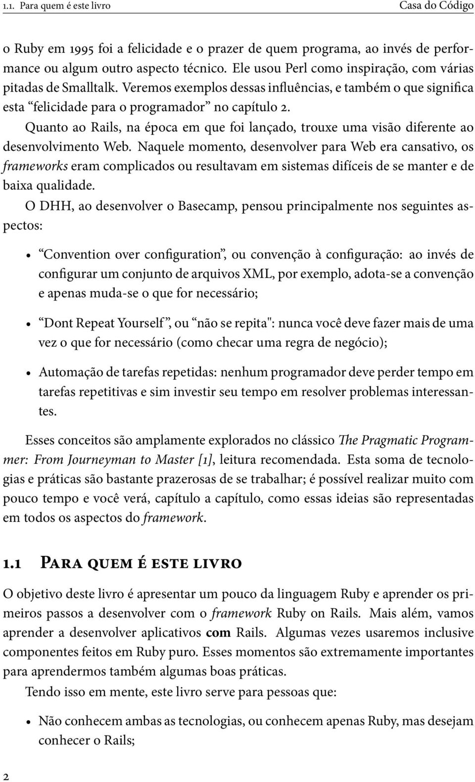 Quanto ao Rails, na época em que foi lançado, trouxe uma visão diferente ao desenvolvimento Web.