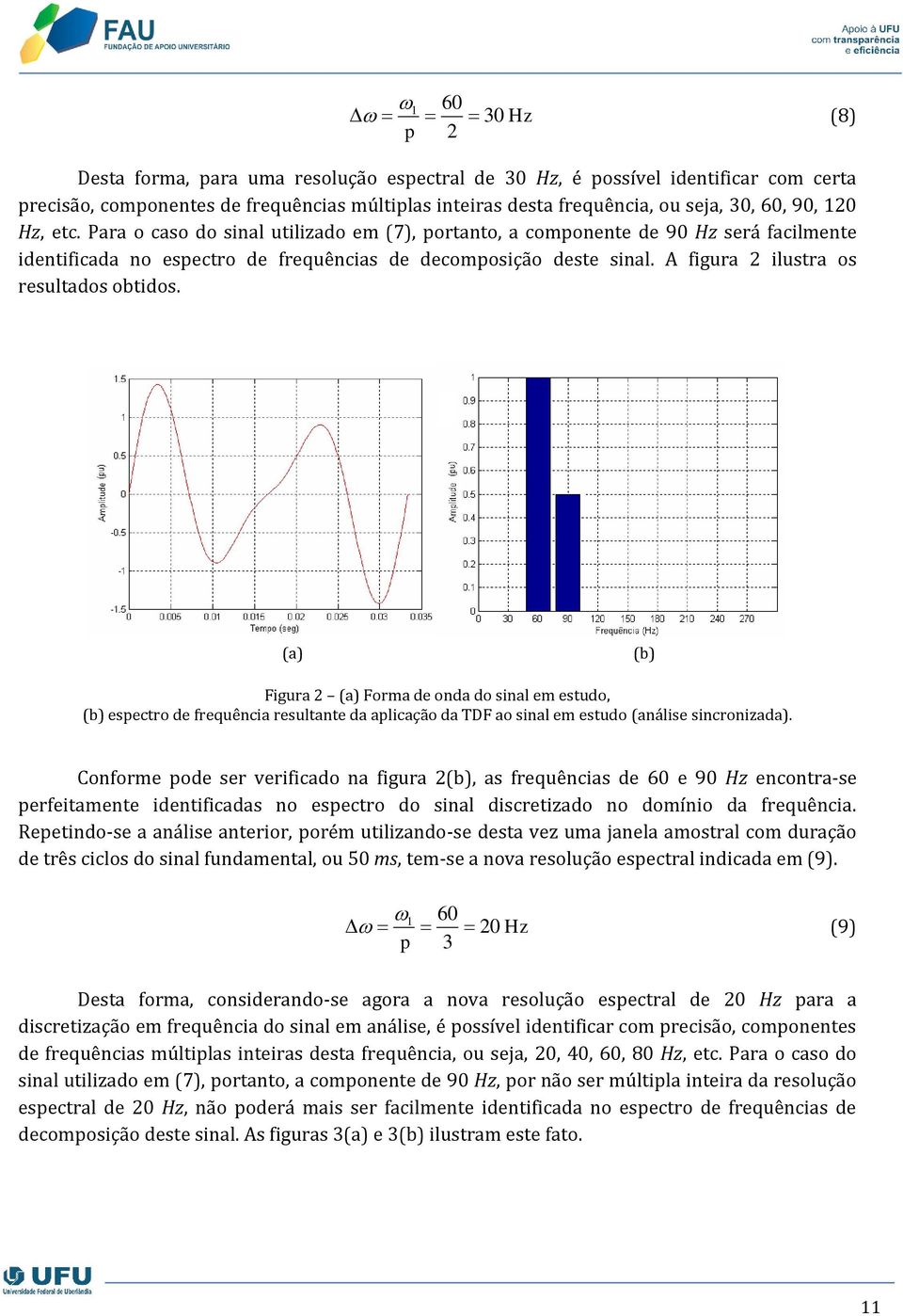 A figura 2 ilustra os resultados obtidos. (a) (b) Figura 2 (a) Forma de onda do sinal em estudo, (b) espectro de frequência resultante da aplicação da TDF ao sinal em estudo (análise sincronizada).