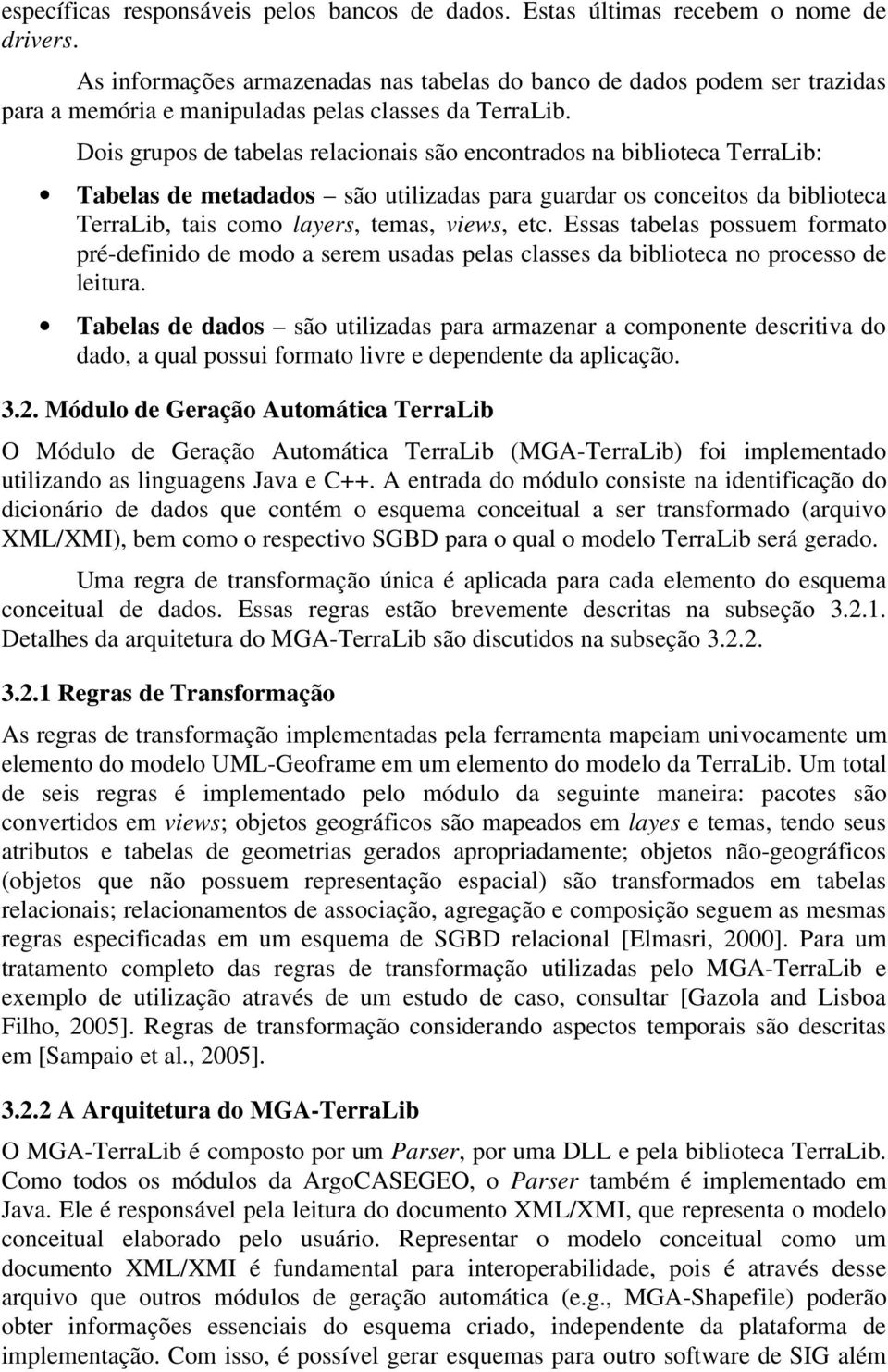 Dois grupos de tabelas relacionais são encontrados na biblioteca TerraLib: Tabelas de metadados são utilizadas para guardar os conceitos da biblioteca TerraLib, tais como layers, temas, views, etc.