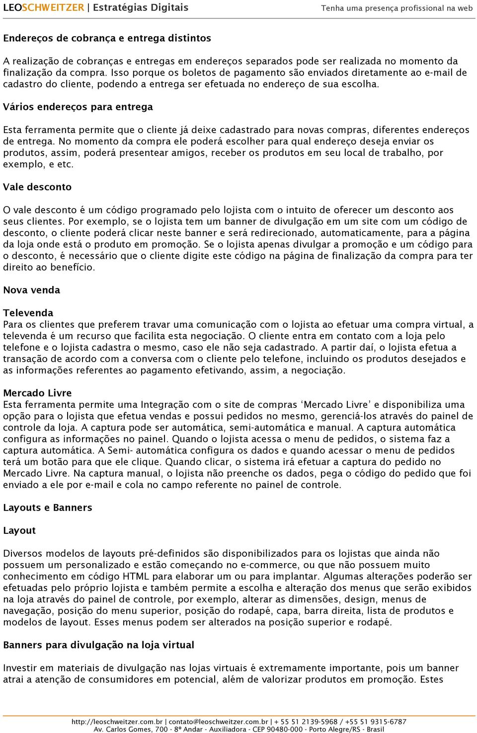 Vários endereços para entrega Esta ferramenta permite que o cliente já deixe cadastrado para novas compras, diferentes endereços de entrega.