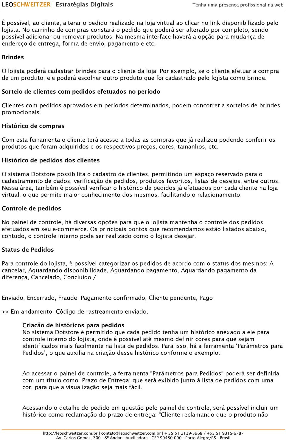 Na mesma interface haverá a opção para mudança de endereço de entrega, forma de envio, pagamento e etc. Brindes O lojista poderá cadastrar brindes para o cliente da loja.