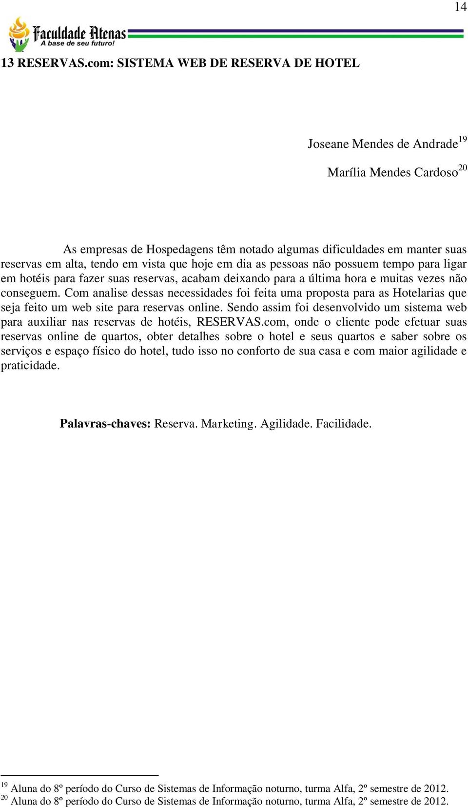 que hoje em dia as pessoas não possuem tempo para ligar em hotéis para fazer suas reservas, acabam deixando para a última hora e muitas vezes não conseguem.