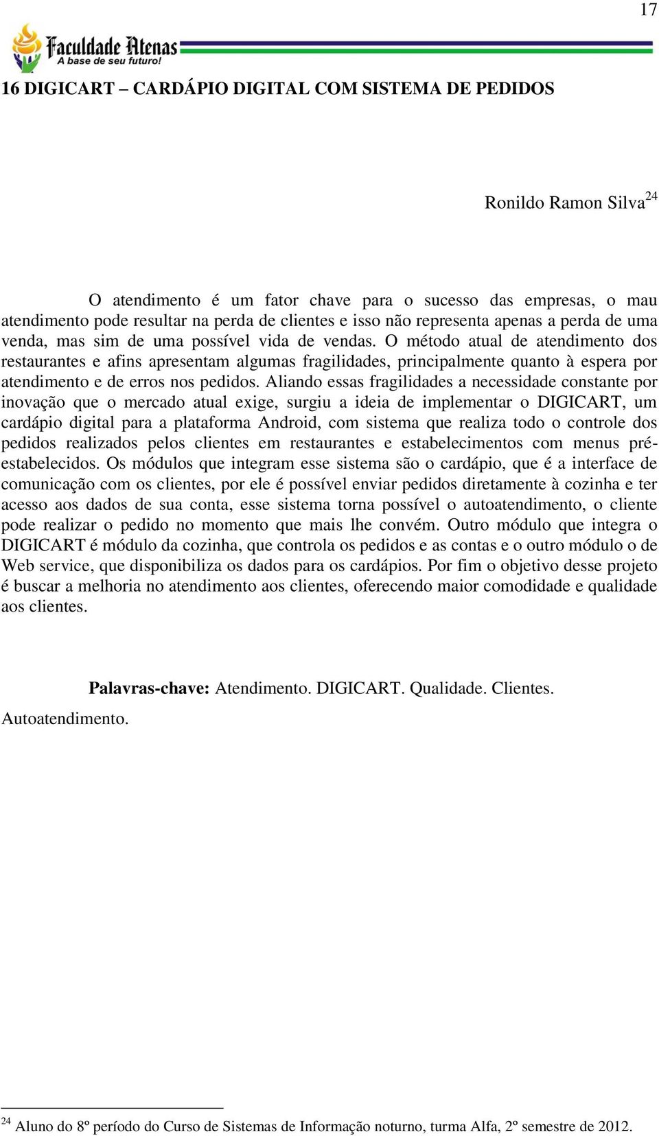 O método atual de atendimento dos restaurantes e afins apresentam algumas fragilidades, principalmente quanto à espera por atendimento e de erros nos pedidos.