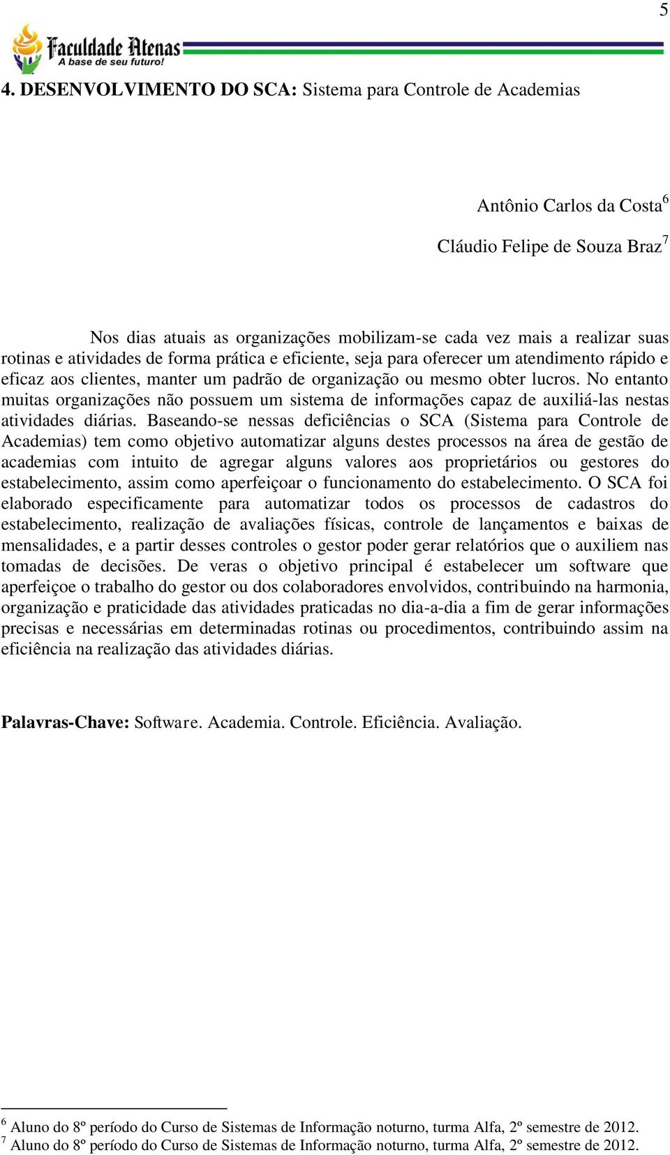 No entanto muitas organizações não possuem um sistema de informações capaz de auxiliá-las nestas atividades diárias.