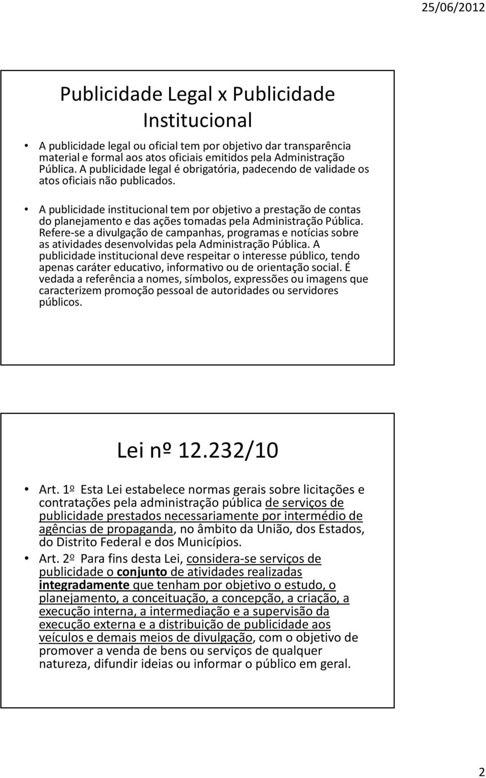 A publicidade institucional tem por objetivo a prestação de contas do planejamento e das ações tomadas pela Administração Pública.