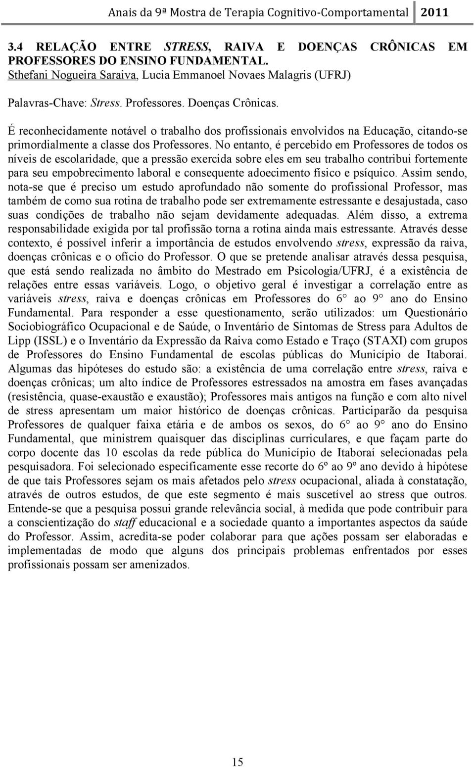 No entanto, é percebido em Professores de todos os níveis de escolaridade, que a pressão exercida sobre eles em seu trabalho contribui fortemente para seu empobrecimento laboral e consequente