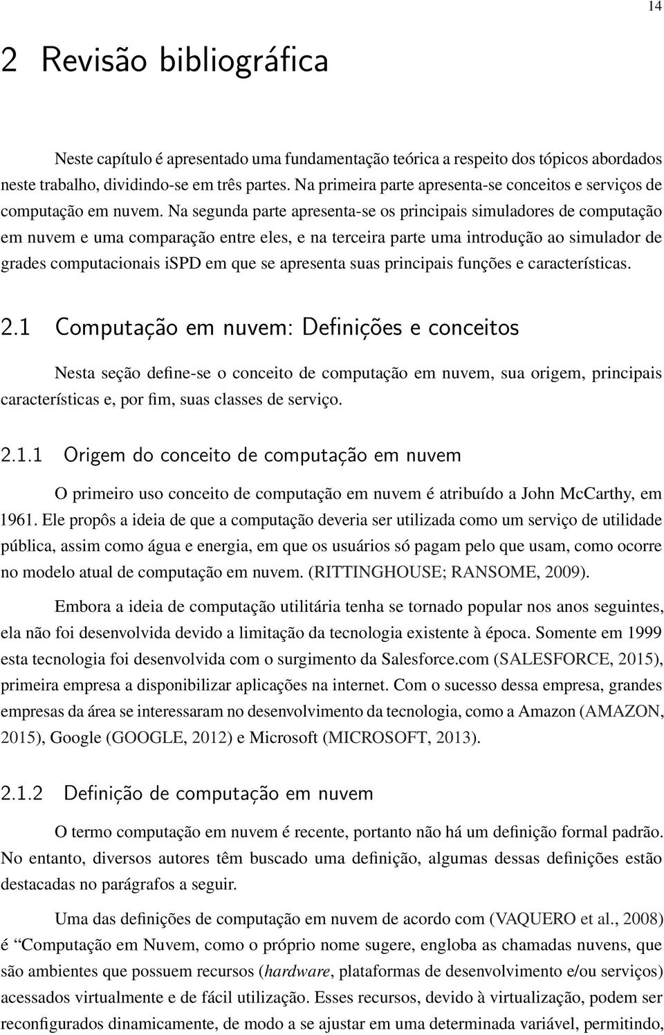 Na segunda parte apresenta-se os principais simuladores de computação em nuvem e uma comparação entre eles, e na terceira parte uma introdução ao simulador de grades computacionais ispd em que se