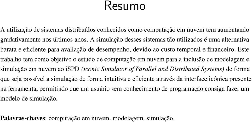 Este trabalho tem como objetivo o estudo de computação em nuvem para a inclusão de modelagem e simulação em nuvem ao ispd (iconic Simulator of Parallel and Distributed Systems) de