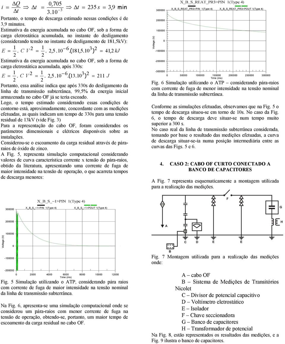 1 6.( 181, 5. 1 3 ) = 41, kj Estimativa da energia acumulada no cabo OF, sob a forma de carga eletrostática acumulada, após 33s: 1 1 E =. C V =., 5. 1 6.( 13.