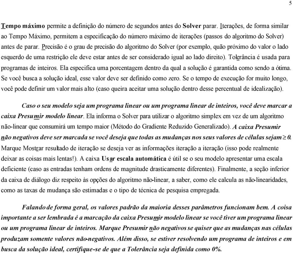 Precisão é o grau de precisão do algoritmo do Solver (por exemplo, quão próximo do valor o lado esquerdo de uma restrição ele deve estar antes de ser considerado igual ao lado direito).