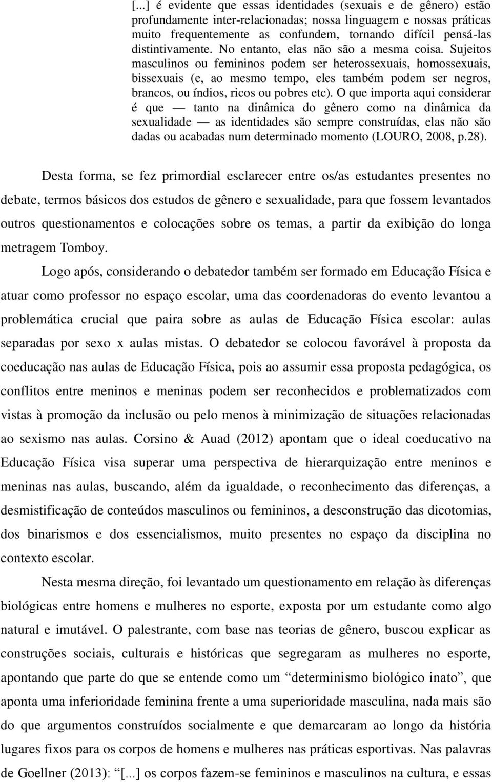 Sujeitos masculinos ou femininos podem ser heterossexuais, homossexuais, bissexuais (e, ao mesmo tempo, eles também podem ser negros, brancos, ou índios, ricos ou pobres etc).