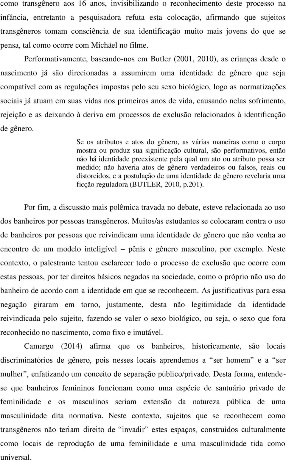 Performativamente, baseando-nos em Butler (2001, 2010), as crianças desde o nascimento já são direcionadas a assumirem uma identidade de gênero que seja compatível com as regulações impostas pelo seu