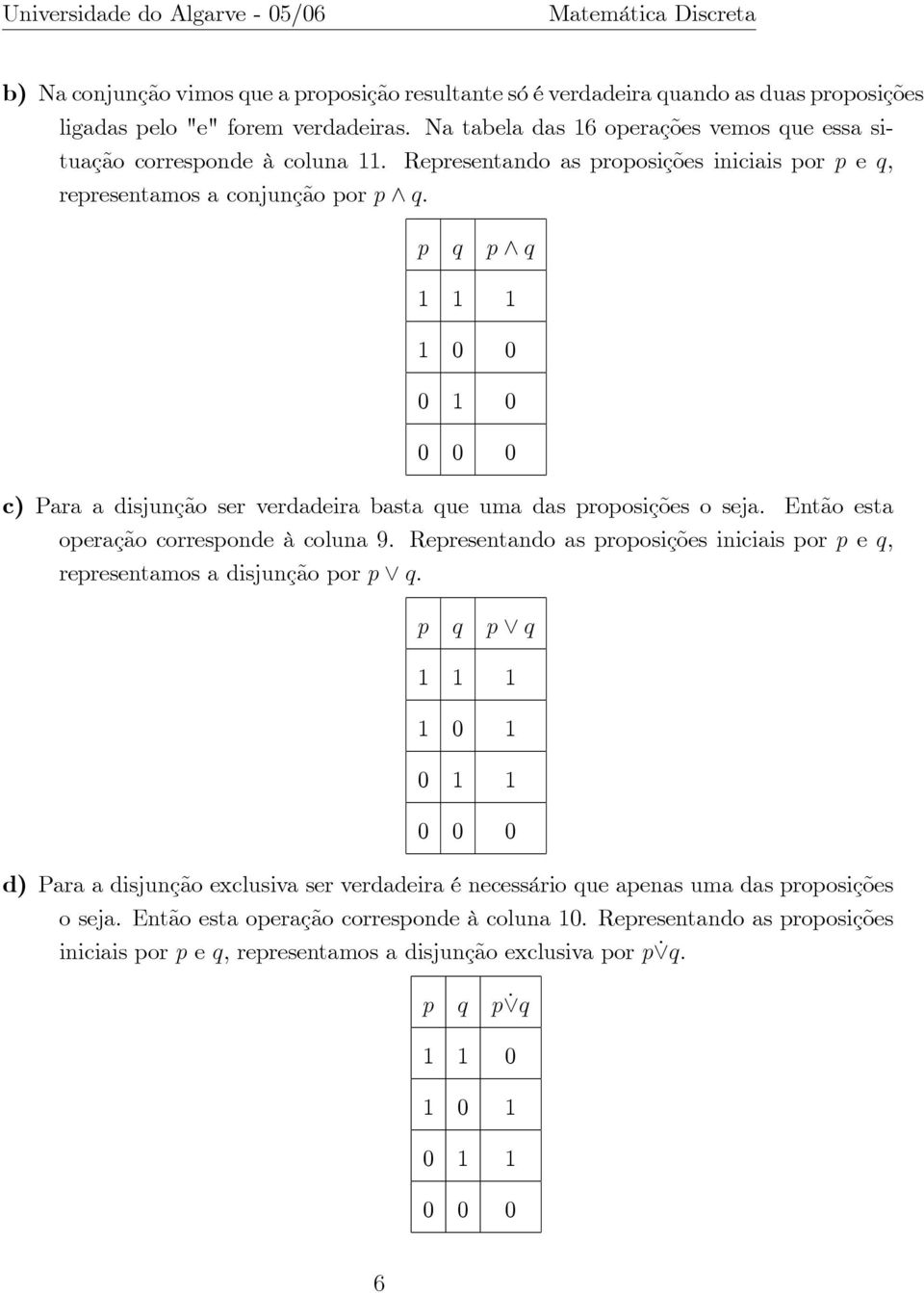 Representando as proposições iniciais por p e q, representamos a conjunção por p ^ q: p q p ^ q 1 1 1 1 0 0 0 1 0 0 0 0 c) Para a disjunção ser verdadeira basta que uma das proposições o seja.