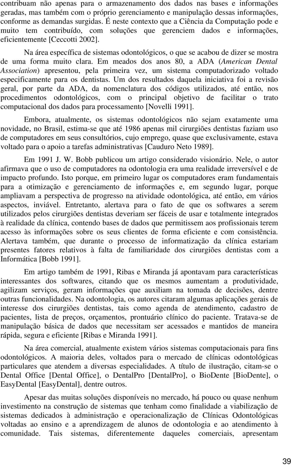 Na área específica de sistemas odontológicos, o que se acabou de dizer se mostra de uma forma muito clara.