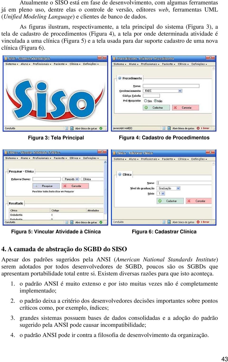 As figuras ilustram, respectivamente, a tela principal do sistema (Figura 3), a tela de cadastro de procedimentos (Figura 4), a tela por onde determinada atividade é vinculada a uma clínica (Figura