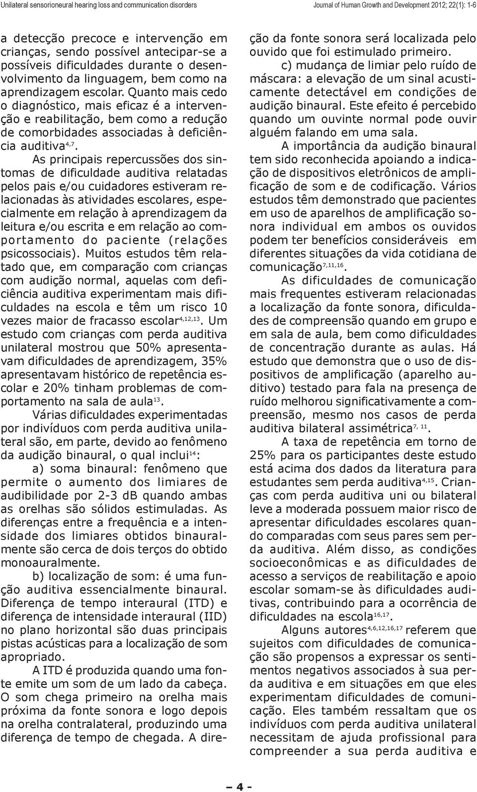 As principais repercussões dos sintomas de dificuldade auditiva relatadas pelos pais e/ou cuidadores estiveram relacionadas às atividades escolares, especialmente em relação à aprendizagem da leitura